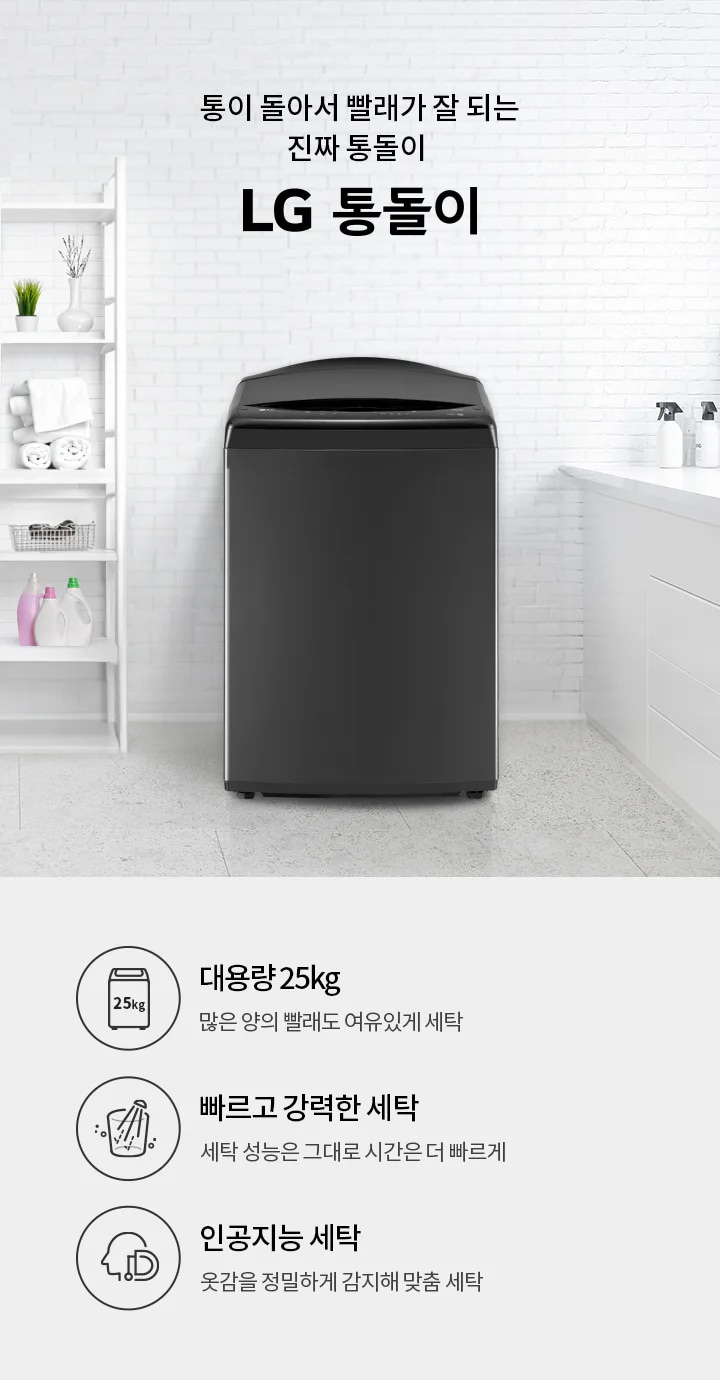 통이 돌아서 빨래가 잘 되는 진짜 통돌이 LG 통돌이. 대용량 25kg, 많은 양의 빨래도 여유롭게 세탁. 빠르고 강력한 세탁, 세탁 성능은 그대로 시간은 더 빠르게. 인공지능 세탁, 옷감을 정밀하게 감지해 맞춤 세탁. 검정색 세탁기가 있으며, 주변에는 세탁 용품과 식물이 놓여 있는 깔끔한 세탁실 배경이 있습니다.