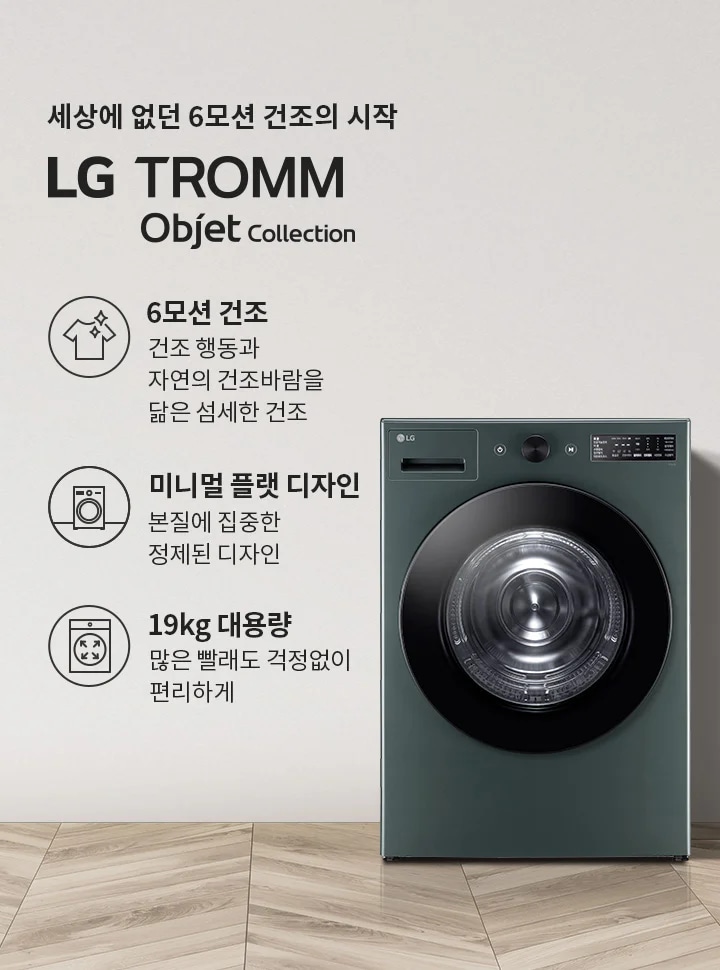 세상에 없던 6모션 건조의 시작 LG TROMM Objet Collection. 6모션 건조는 건조 행동과 자연의 건조바람을 닮은 섬세한 건조를 제공합니다. 미니멀 플랫 디자인은 본질에 집중한 정제된 디자인을 강조하며, 19kg 대용량으로 많은 빨래도 걱정 없이 편리하게 사용할 수 있습니다. 배경에는 세탁기와 함께 식물과 세탁 바구니가 놓여 있습니다.