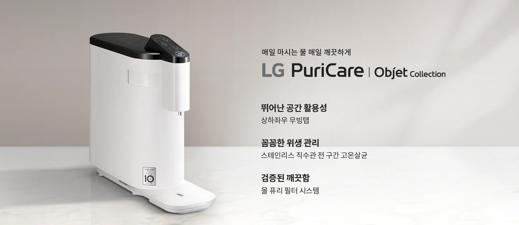 매일 마시는 물 매일 깨끗하게 LG PuriCare Objet Collection. 뛰어난 공간 활용성, 상하좌우 무빙탭. 꼼꼼한 위생 관리, 스테인리스 직수관 전 구간 고온살균. 검증된 깨끗함, 올 퓨리 필터 시스템. 하얀 정수기가 배경에 놓여 있습니다.
