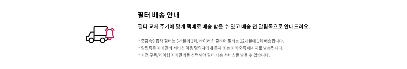 필터 배송 안내에 대한 내용입니다. 필터 교체 주기에 맞춰 택배로 배송 받을 수 있으며, 배송 전 알림톡으로 안내됩니다. 중금속용 흡착 필터는 6개월에 1회, 바이러스 클리어 필터는 12개월에 1회 배송됩니다. 알림톡은 자가관리 서비스 이용 명의자에게 문자 또는 카카오톡 메시지로 발송됩니다. 가전 구독/케어십 자가관리를 선택해야 필터 배송 서비스를 받을 수 있습니다. 이미지에는 트럭 아이콘이 포함되어 있습니다.