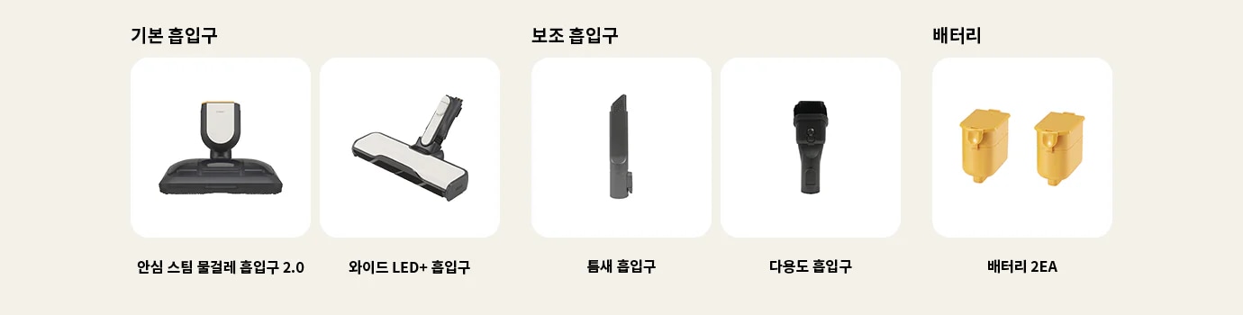 이미지에는 다양한 종류의 청소기 흡입구와 배터리가 나열되어 있습니다. 기본 흡입구에는 안심 스팀 물걸레 흡입구 2.0, 와이드 LED+ 흡입구가 포함되어 있습니다. 보조 흡입구에는 틈새 흡입구, 다용도 흡입구가 있습니다. 배터리 항목에는 배터리 2EA가 표시되어 있습니다. 각 항목은 흰색 배경에 개별적으로 배치되어 있습니다.