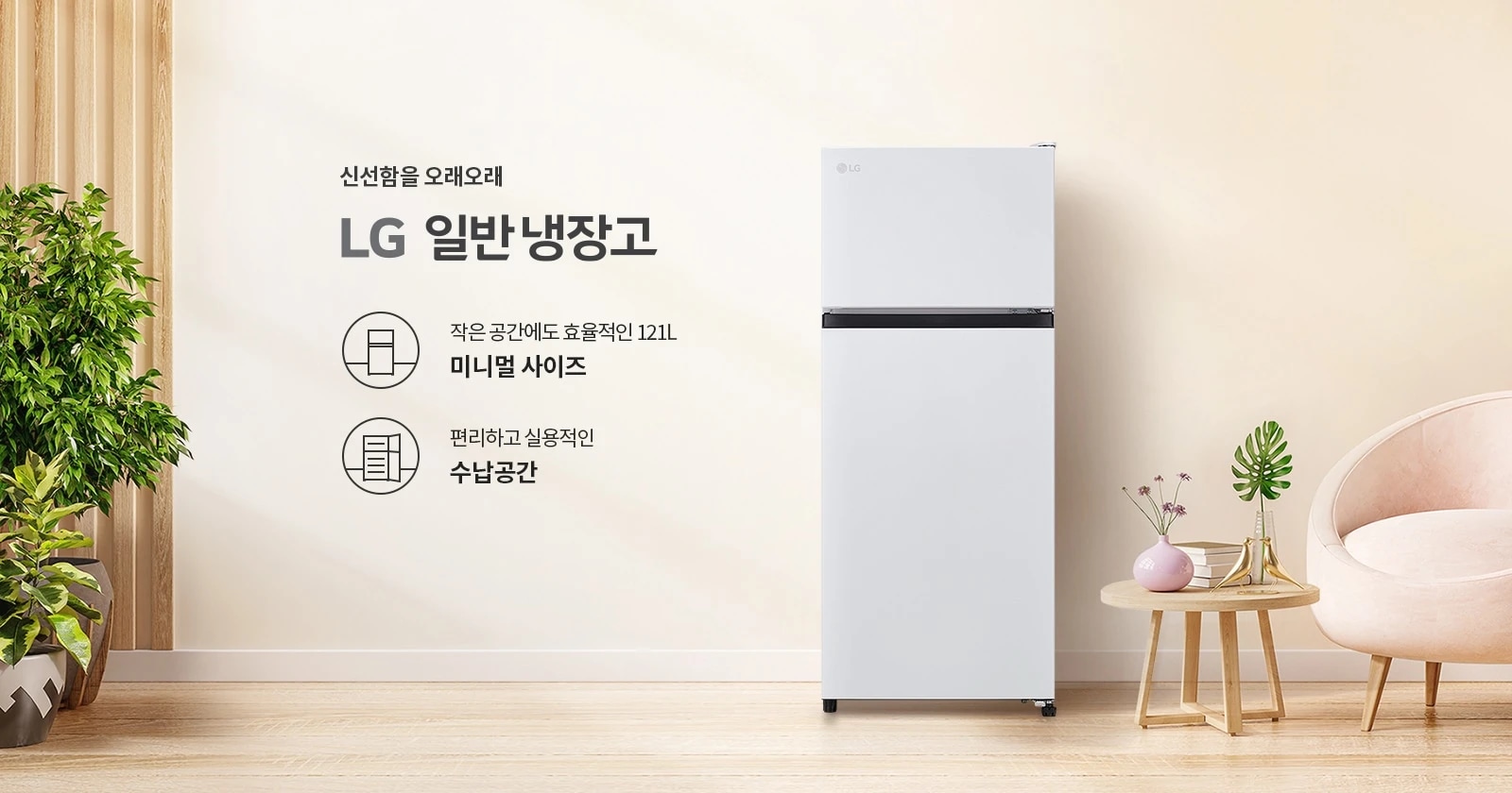 신선함을 오래오래 LG 일반 냉장고. 작은 공간에도 효율적인 121L 미니멀 사이즈. 편리하고 실용적인 수납공간. 냉장고 옆에는 화분과 나무로 된 테이블이 있으며, 테이블 위에는 꽃병과 장식품이 놓여 있습니다. 배경은 나무 바닥과 부드러운 색상의 벽으로 구성되어 있습니다.