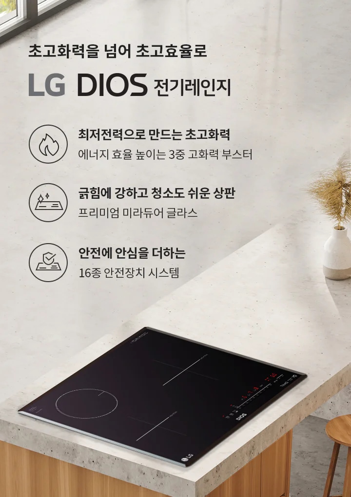 초고화력을 넘어 초고효율로 LG DIOS 전기레인지. 최저전력으로 만드는 초고화력, 에너지 효율 높이는 3중 고화력 부스터. 긁힘에 강하고 청소도 쉬운 상판, 프리미엄 미라듀어 글라스. 안전에 안심을 더하는 16종 안전장치 시스템. 주방에 설치된 전기레인지가 보이며, 옆에는 두 개의 장식용 화병이 놓여 있습니다.
