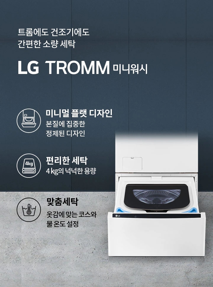 트롬에도 건조기에도 간편한 소량 세탁 LG TROMM 미니워시. 미니멀 플랫 디자인: 본질에 집중한 정제된 디자인. 편리한 세탁: 4kg의 넉넉한 용량. 맞춤세탁: 옷감에 맞는 코스와 물 온도 설정. 세탁기 이미지가 배경에 있으며, 세탁기 아래쪽 서랍이 열려 있습니다.