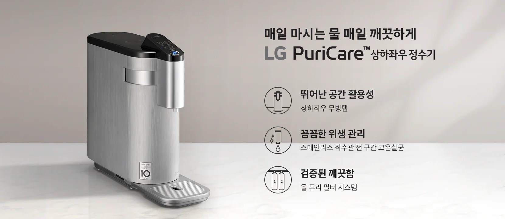 매일 마시는 물 매일 깨끗하게 LG PuriCare 상하좌우 정수기. 뛰어난 공간 활용성, 상하좌우 무빙탭. 꼼꼼한 위생 관리, 스테인리스 직수관 전 구간 고온살균. 검증된 깨끗함, 올 퓨리 필터 시스템. 금속성의 세련된 디자인의 정수기가 배경에 놓여 있습니다.
