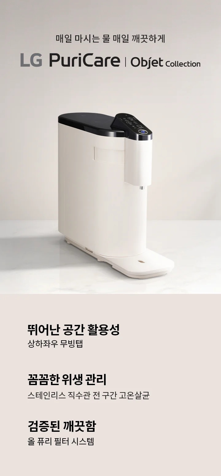 매일 마시는 물 매일 깨끗하게 LG PuriCare Objet Collection. 뛰어난 공간 활용성, 상하좌우 무빙탭. 꼼꼼한 위생 관리, 스테인리스 직수관 전 구간 고온살균. 검증된 깨끗함, 올 퓨리 필터 시스템. 배경은 밝은 색상의 표면 위에 제품이 놓여 있으며, 제품은 세련된 디자인의 정수기입니다.