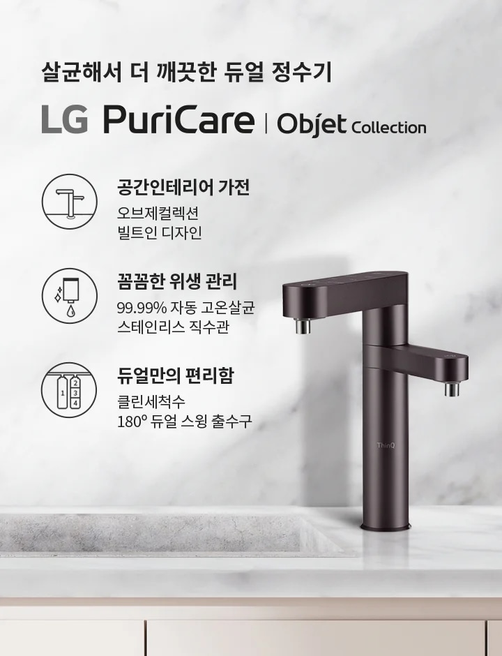 살균해서 더 깨끗한 듀얼 정수기 LG PuriCare | Objet Collection. 공간인테리어 가전: 오브제컬렉션 빌트인 디자인. 꼼꼼한 위생 관리: 99.99% 자동 고온살균, 스테인리스 직수관. 듀얼만의 편리함: 클린세척수, 180° 듀얼 스윙 출수구. 대리석 배경 위에 정수기와 그릇이 놓여 있습니다.
