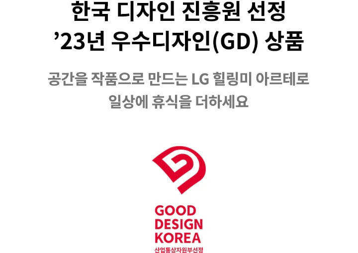 한국 디자인 진흥원 선정 23년 우수디자인(GD) 상품이라는 문구가 있습니다. GOOD DESIGN KOREA 산업통상자원부 선정이라는 문구와 함께 빨간색 로고가 보입니다. 공간을 작품으로 만드는 LG 힐링미 아르테로 일상에 휴식을 더하세요라는 문구가 포함되어 있습니다. 
