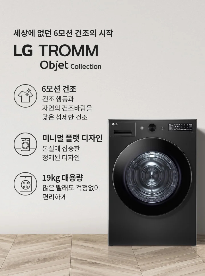 세상에 없던 6모션 건조의 시작 LG TROMM Objet Collection. 6모션 건조: 건조 행동과 자연의 건조바람을 닮은 섬세한 건조. 미니멀 플랫 디자인: 본질에 집중한 정제된 디자인. 19kg 대용량: 많은 빨래도 걱정 없이 편리하게. 검은색 세탁기가 있으며, 옆에는 식물과 바구니가 놓여 있습니다. 바닥은 나무 무늬입니다.