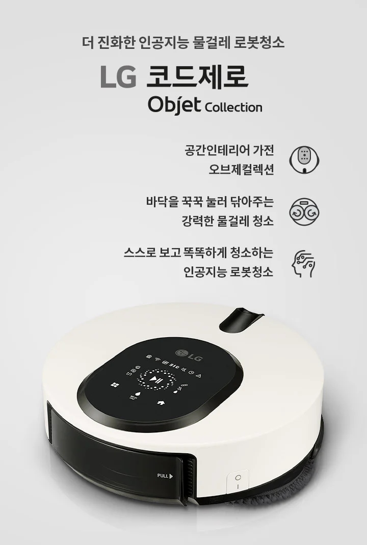 더 진화한 인공지능 물걸레 로봇청소기 LG 코드제로 Objet Collection. 공간인테리어 가전 오브제컬렉션. 바닥을 꾹꾹 눌러 닦아주는 강력한 물걸레 청소. 스스로 보고 똑똑하게 청소하는 인공지능 로봇청소기. 흰색과 검은색으로 디자인된 로봇청소기가 보이며, 상단에 다양한 아이콘과 버튼이 있는 패널이 있습니다.